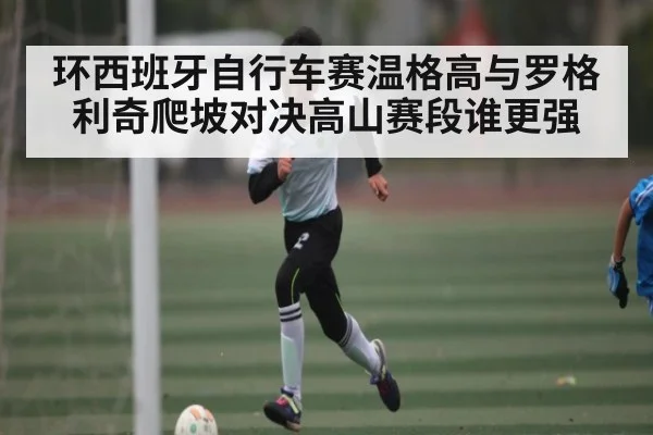 环西班牙自行车赛温格高与罗格利奇爬坡对决高山赛段谁更强