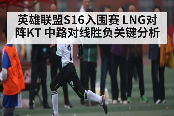 英雄联盟S16入围赛 LNG对阵KT 中路对线胜负关键分析