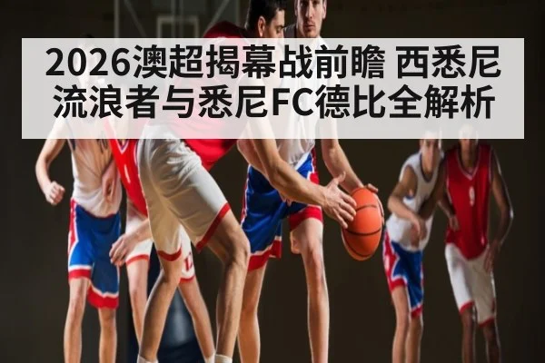 2026澳超揭幕战前瞻 西悉尼流浪者与悉尼FC德比全解析