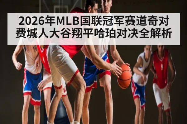 2026年MLB国联冠军赛道奇对费城人大谷翔平哈珀对决全解析