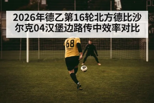 2026年德乙第16轮北方德比沙尔克04汉堡边路传中效率对比